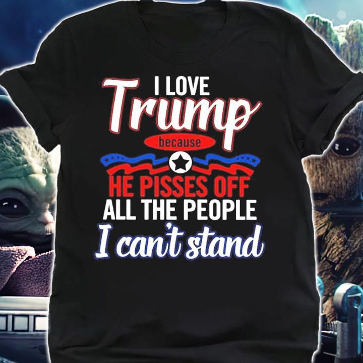Official I Love Trump Because He Pisses Off All The People I Can't Stand Shirt