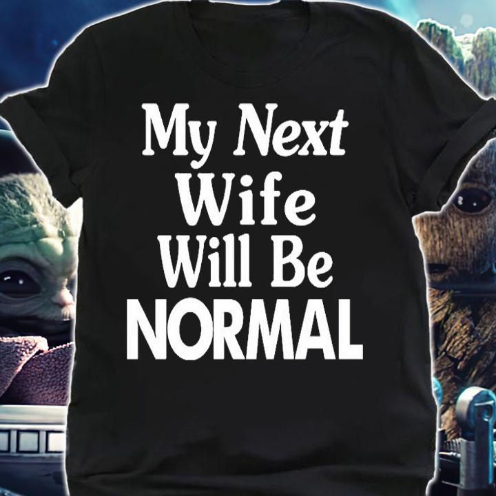 My Next Wife Will Be Normal T-Shirt