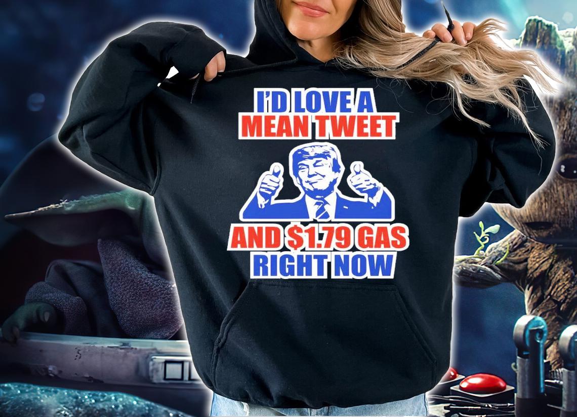 Donald Trump I'd Love A Mean Tweet And $1.79 Gas Right Now Shirt