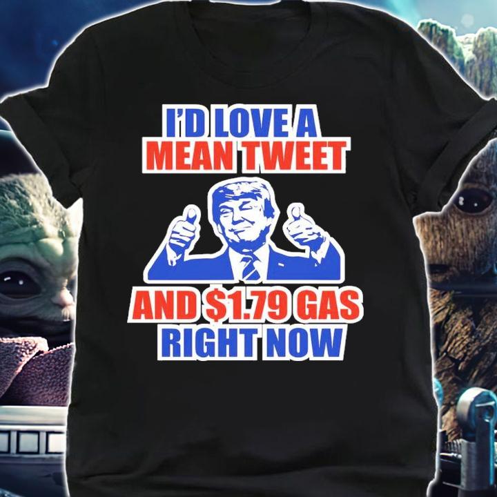 Donald Trump I'd Love A Mean Tweet And $1.79 Gas Right Now Shirt