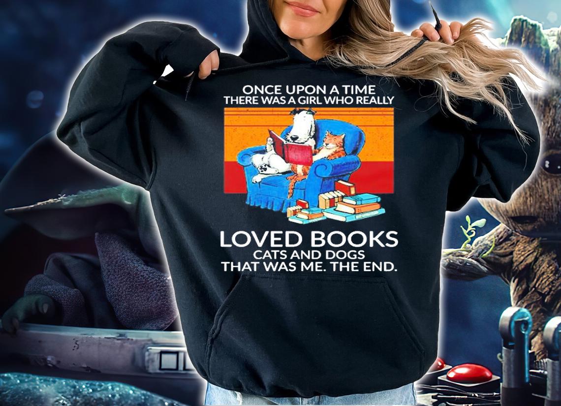 Once Upon A Time There Was A Girl Who Really Loved Books Cats And Dogs That Was Me The End T-Shirt hoodie