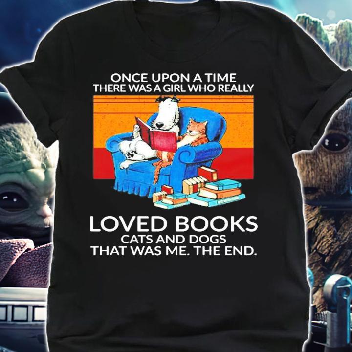 Once Upon A Time There Was A Girl Who Really Loved Books Cats And Dogs That Was Me The End T-Shirt shirt