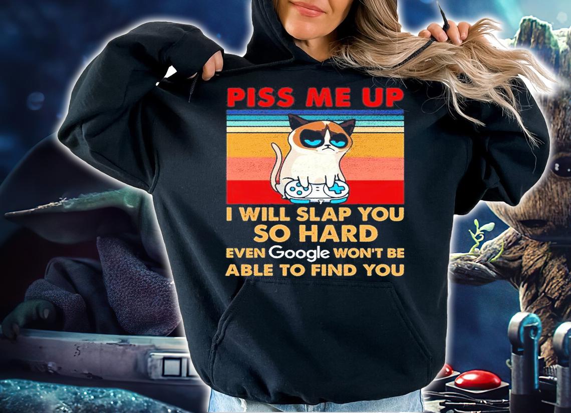 Piss Me Up I Will Slap You So Hard Even Google Won't Be Able To Find You T-Shirt hoodie