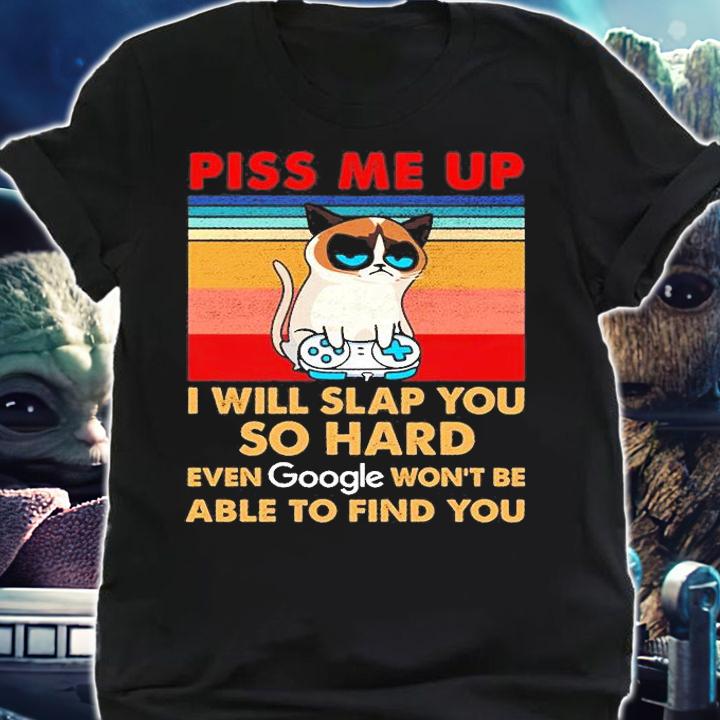 Piss Me Up I Will Slap You So Hard Even Google Won't Be Able To Find You T-Shirt shirt