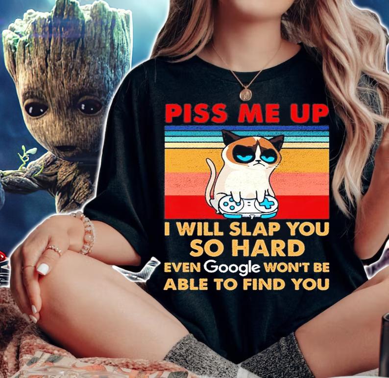 Piss Me Up I Will Slap You So Hard Even Google Won't Be Able To Find You T-Shirt woman shirt