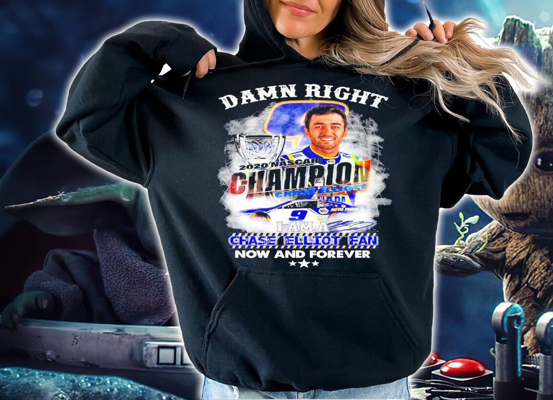 Damn right 2020 Nascar Champion Chase Elliott fan now and forever shirt