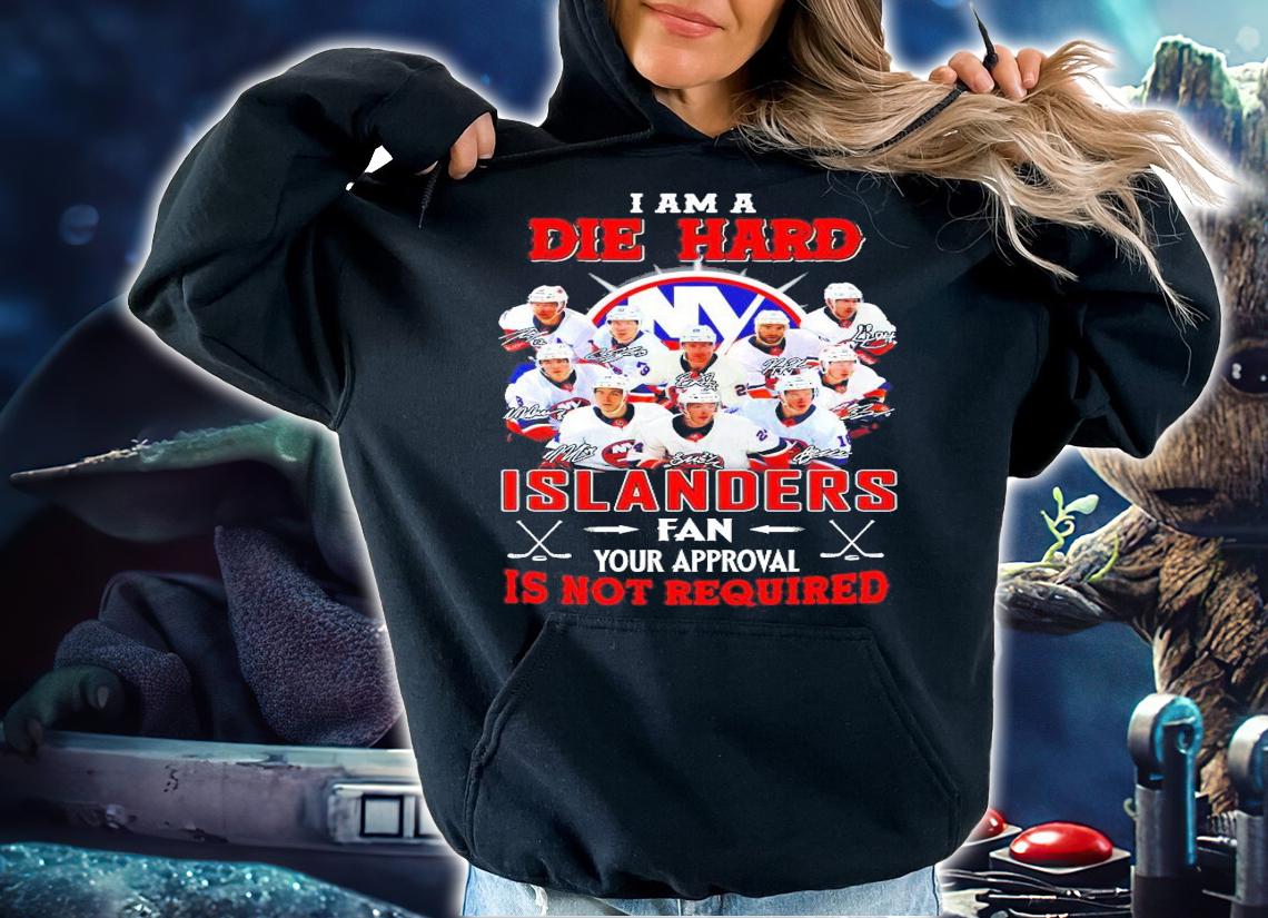 I am a Die Hard New York Islanders fan your approval is not required shirt hoodie