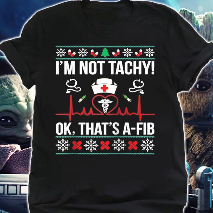I'm Not Tachy Ok That s A Fib Nurse Ugly Xmas T-Shirt
