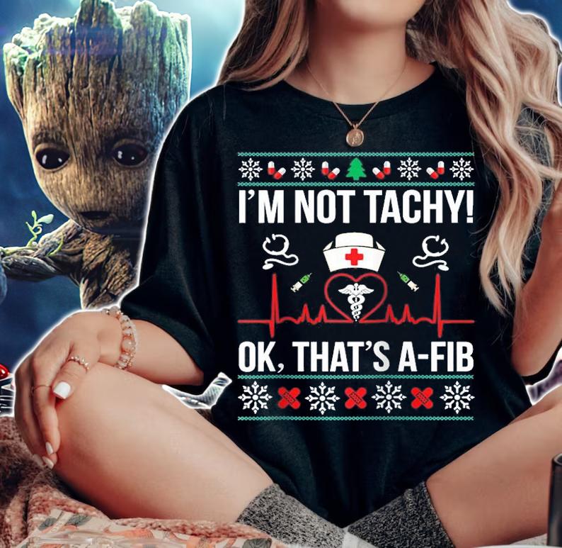 I'm Not Tachy Ok That s A Fib Nurse Ugly Xmas T-Shirt
