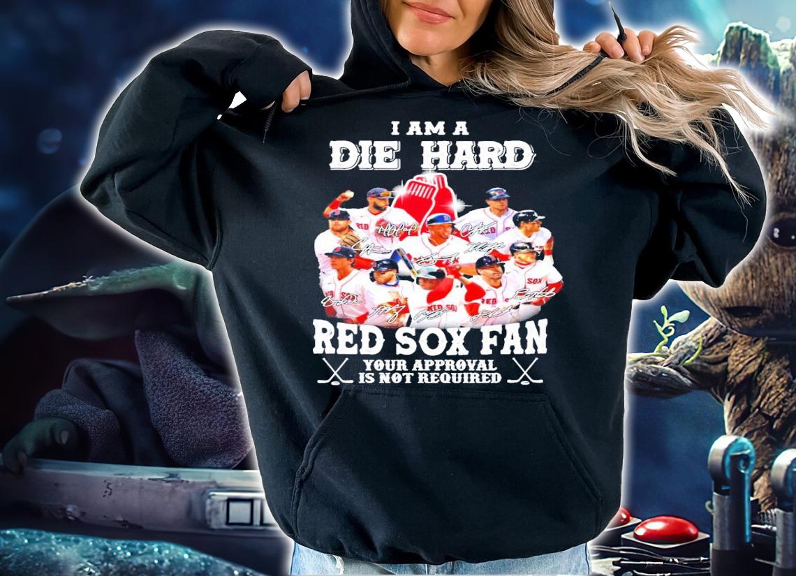I am a Die Hard Red Sox fan your approval is not required signatures shirt hoodie