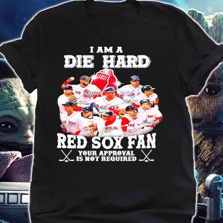 I am a Die Hard Red Sox fan your approval is not required signatures shirt shirt
