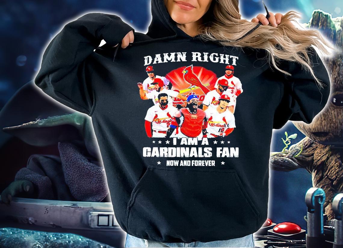 Louis Cardinals Damn right I am a Cardinals fan now and forever T-shirts, hoodie and sweatshirt