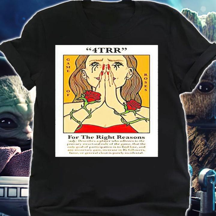 4trr Game of Roses for the right reasons T-shirt shirt