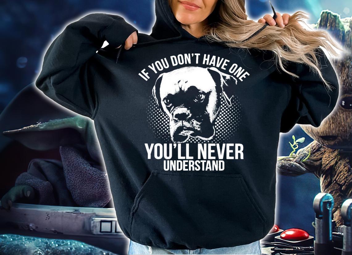 Boxer if you don't have one you'll never understand shirt