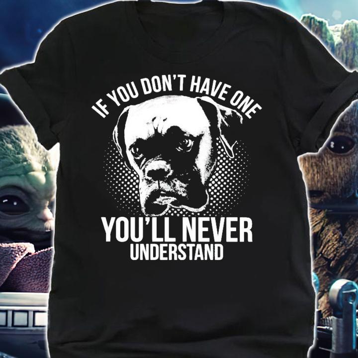 Boxer if you don't have one you'll never understand shirt