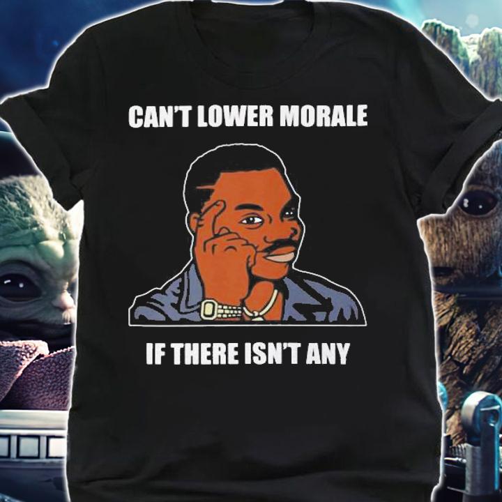 Cant Lower Morale If There Isnt Any t-shirt shirt