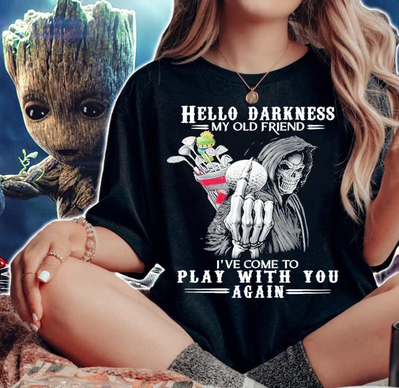 Hello Darkness my old friend I've come to play with you again shirt