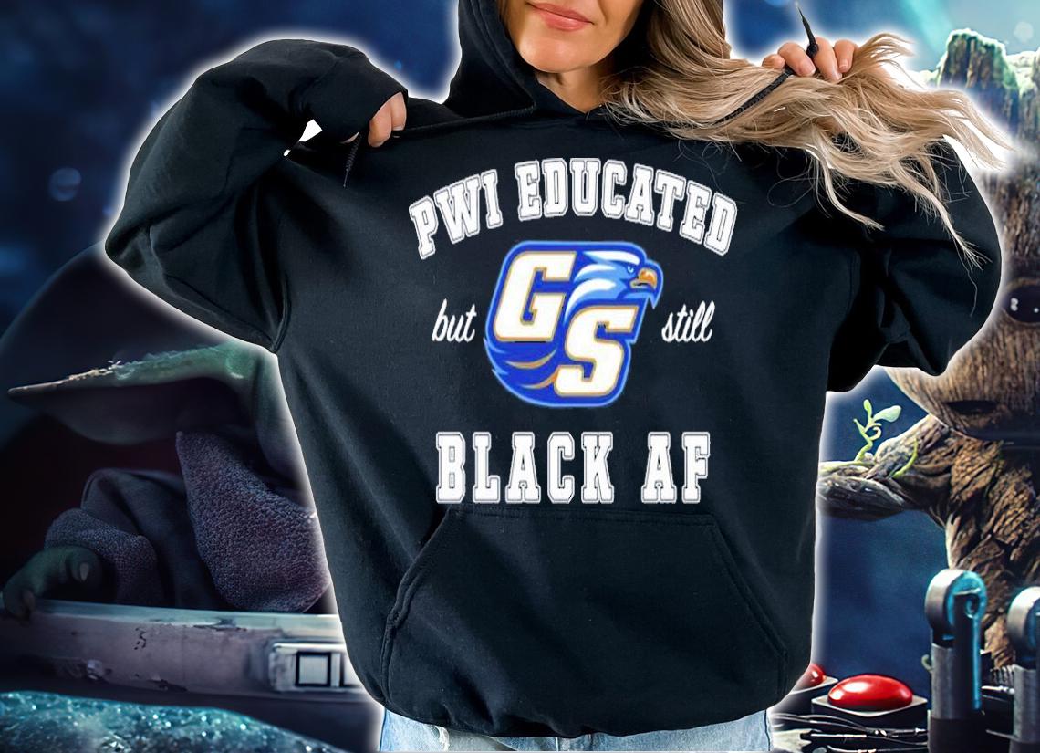 GS Pwi Educated but still black af shirt hoodie