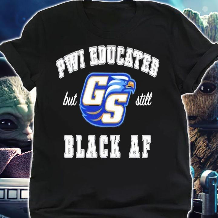 GS Pwi Educated but still black af shirt shirt