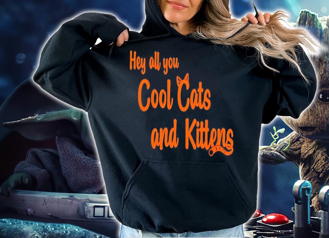 Hey all you cool cats and kittens shirt hoodie