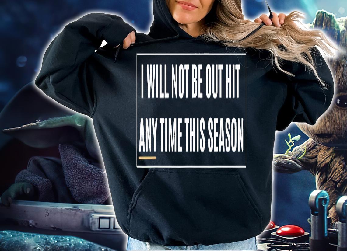 I will not be out hit any time this season inspirational shirt hoodie