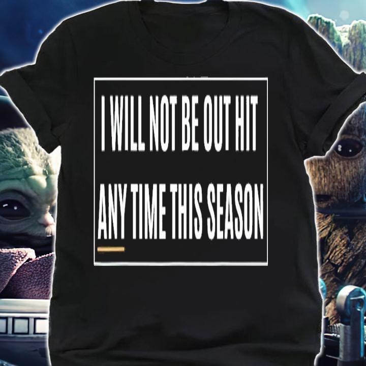 I will not be out hit any time this season inspirational shirt shirt