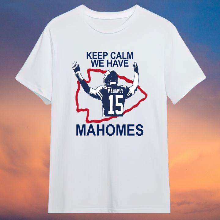 Keep Calm We Have Patrick Mahomes Kansas City Chiefs T-Shirt – Limited Stock Available
