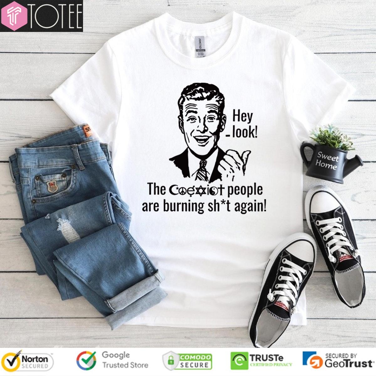 Hey Look The Coexist People Are Burning Shit Again T-shirt